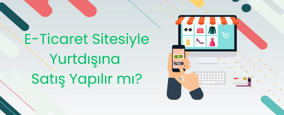 E-Ticaret Sitesiyle Yurtdışına Satış Yapılır mı?