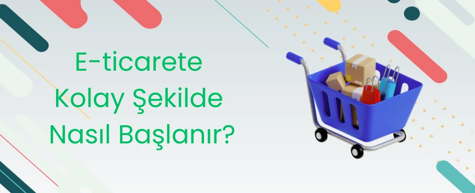 E-ticarete Kolay Şekilde Nasıl Başlanır?