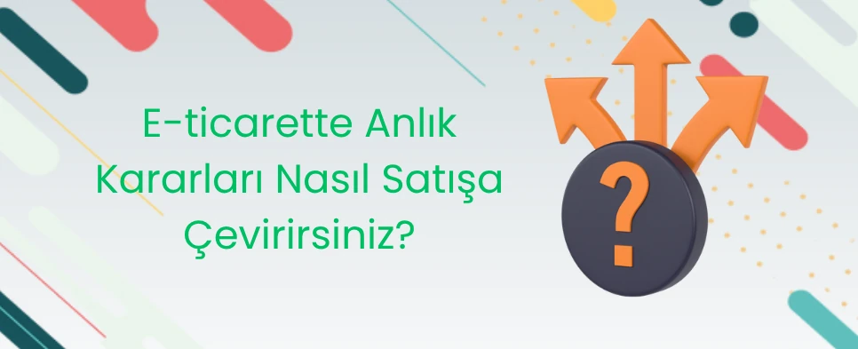 E-ticarette Anlık Kararları Nasıl Satışa Çevirirsiniz?