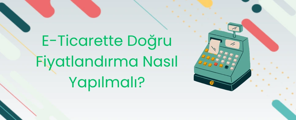E-Ticarette Doğru Fiyatlandırma Nasıl Yapılmalı?