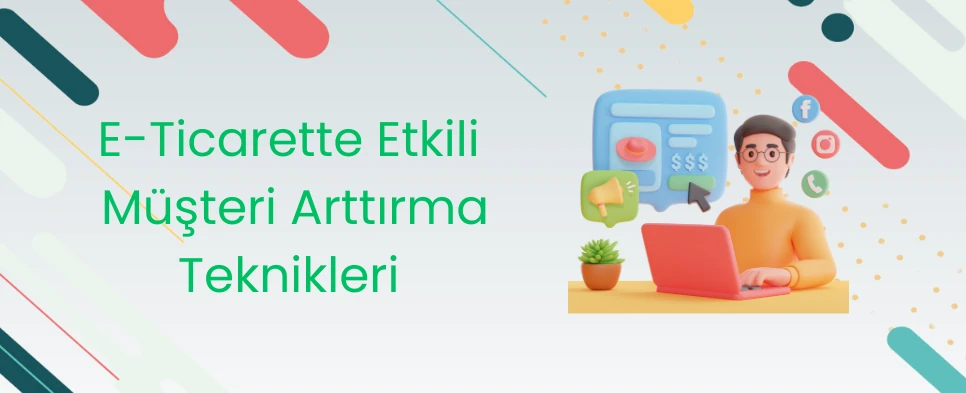 E-Ticarette Etkili Müşteri Arttırma Teknikleri