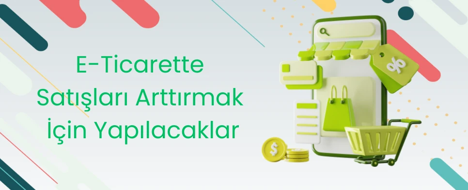 E-Ticarette Satışları Arttırmak İçin Yapılacaklar