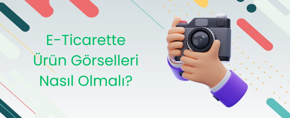 E-Ticarette Ürün Görselleri Nasıl Olmalı?