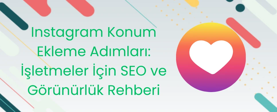 Instagram Konum Ekleme Adımları İşletmeler İçin SEO ve Görünürlük Rehberi