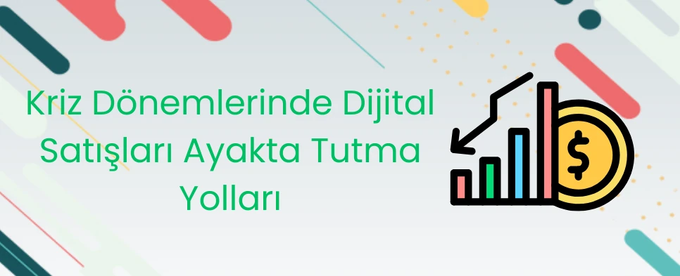 Kriz Dönemlerinde Dijital Satışları Ayakta Tutma Yolları