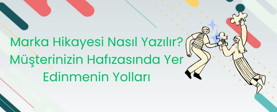 Marka Hikayesi Nasıl Yazılır? Müşterinizin Hafızasında Yer Edinmenin Yolları