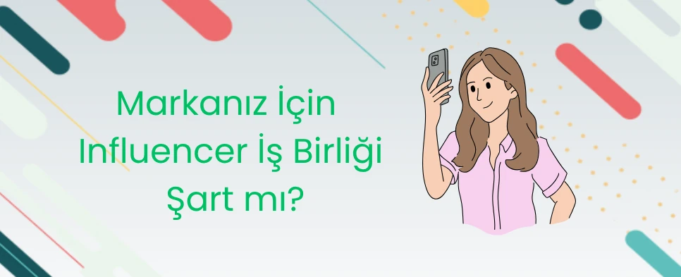 Markanız İçin Influencer İş Birliği Şart mı?
