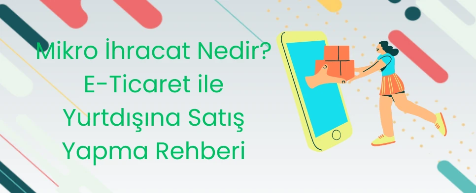 Mikro İhracat Nedir? E-Ticaret ile Yurtdışına Satış Yapma Rehberi