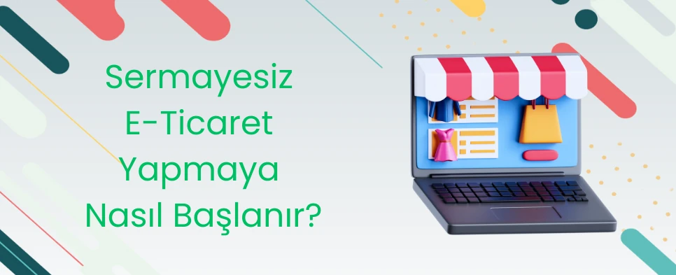 Sermayesiz E-Ticaret Yapmaya Nasıl Başlanır?