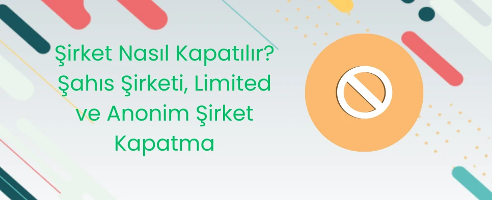Şirket Nasıl Kapatılır? Şahıs Şirketi, Limited ve Anonim Şirket Kapatma