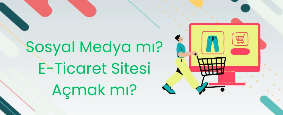 Sosyal Medya mı E-Ticaret Sitesi Açmak mı?
