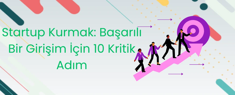 Startup Kurmak Başarılı Bir Girişim İçin 10 Kritik Adım